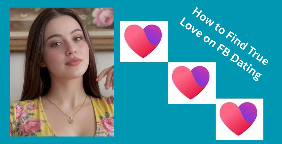 Facebook Dating: How to Find True Love on FB Dating